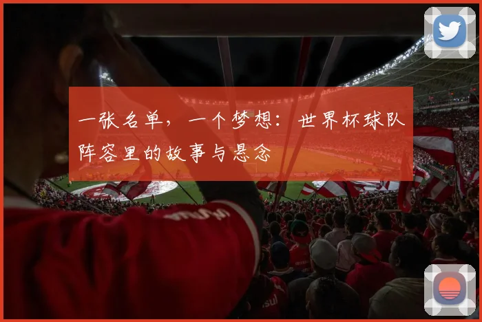 一张名单，一个梦想：世界杯球队阵容里的故事与悬念