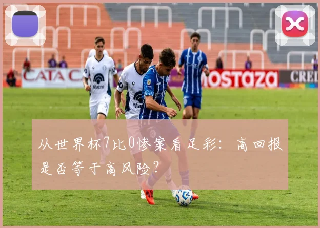从世界杯7比0惨案看足彩：高回报是否等于高风险？
