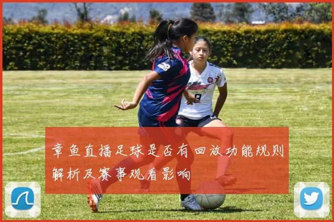 章鱼直播足球是否有回放功能规则解析及赛事观看影响