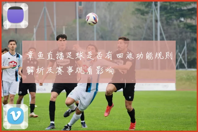 章鱼直播足球是否有回放功能规则解析及赛事观看影响