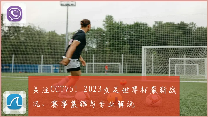 关注CCTV5！2023女足世界杯最新战况、赛事集锦与专业解说