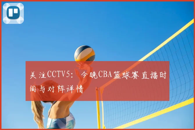 关注CCTV5：今晚CBA篮球赛直播时间与对阵详情