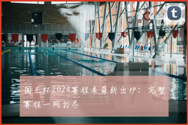 国王杯2024赛程表最新出炉：完整赛程一网打尽