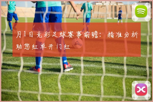 月1日竞彩足球赛事前瞻：精准分析助您红单开门红