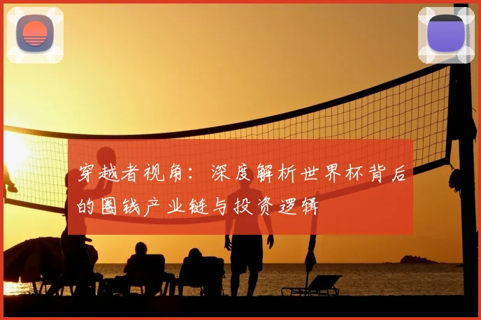 穿越者视角:深度解析世界杯背后的圈钱产业链与投资逻辑