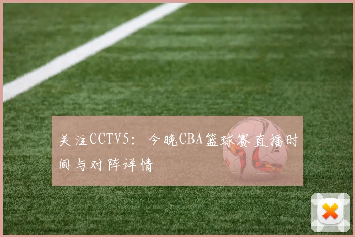 关注CCTV5：今晚CBA篮球赛直播时间与对阵详情