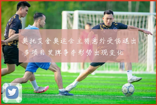 奥托艾舍奥运会主将意外受伤退出 多项目奖牌争夺形势出现变化