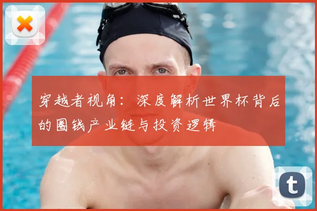 穿越者视角:深度解析世界杯背后的圈钱产业链与投资逻辑