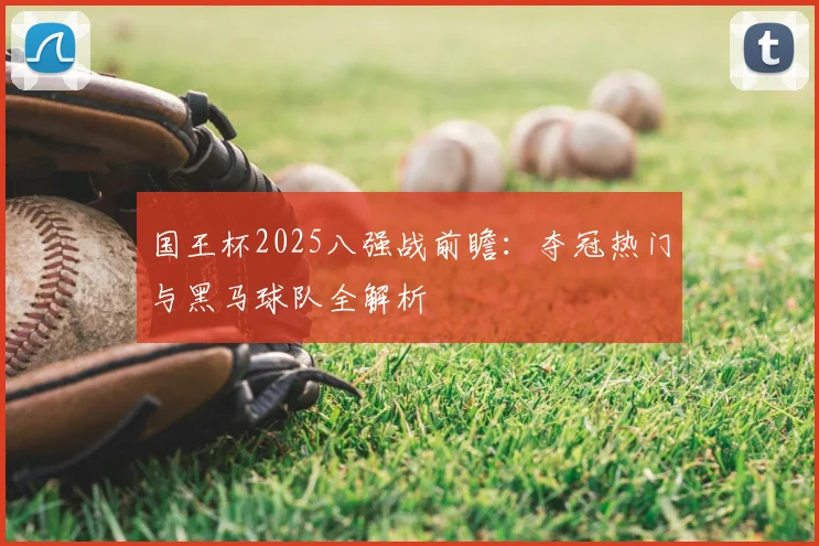 国王杯2025八强战前瞻：夺冠热门与黑马球队全解析