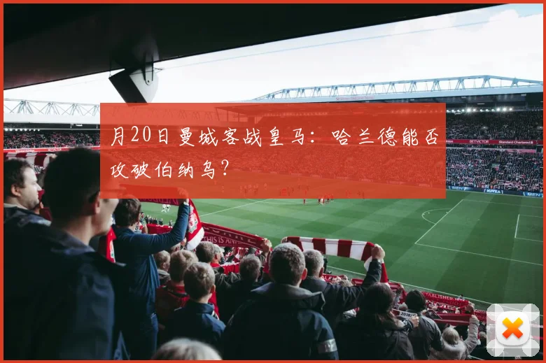月20日曼城客战皇马：哈兰德能否攻破伯纳乌？