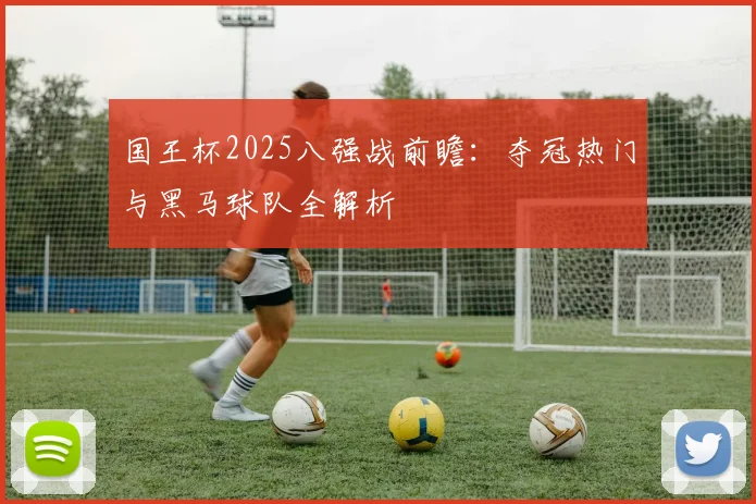 国王杯2025八强战前瞻：夺冠热门与黑马球队全解析