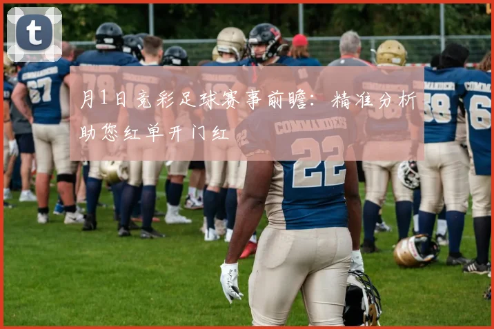 月1日竞彩足球赛事前瞻：精准分析助您红单开门红