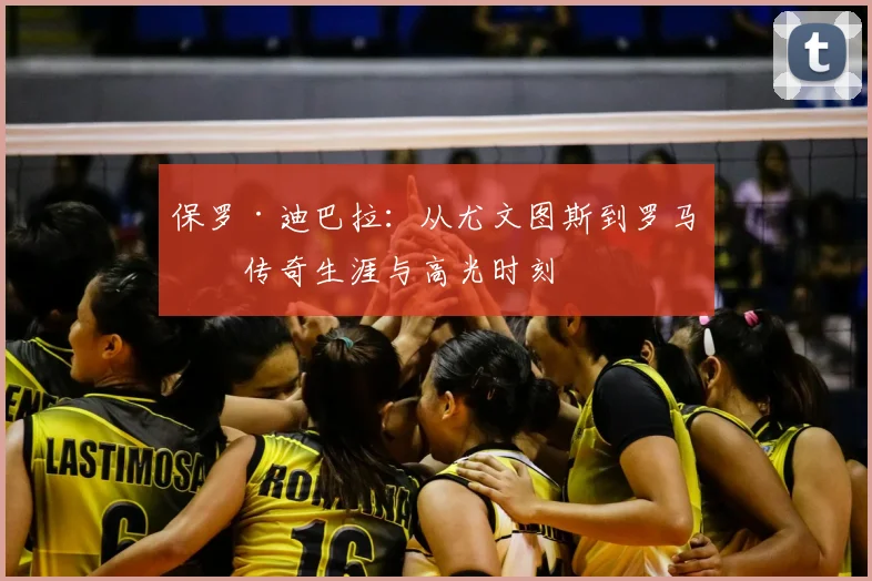 保罗·迪巴拉：从尤文图斯到罗马的传奇生涯与高光时刻