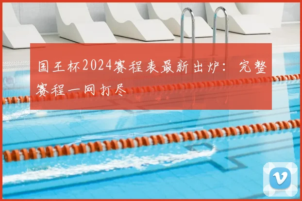 国王杯2024赛程表最新出炉：完整赛程一网打尽