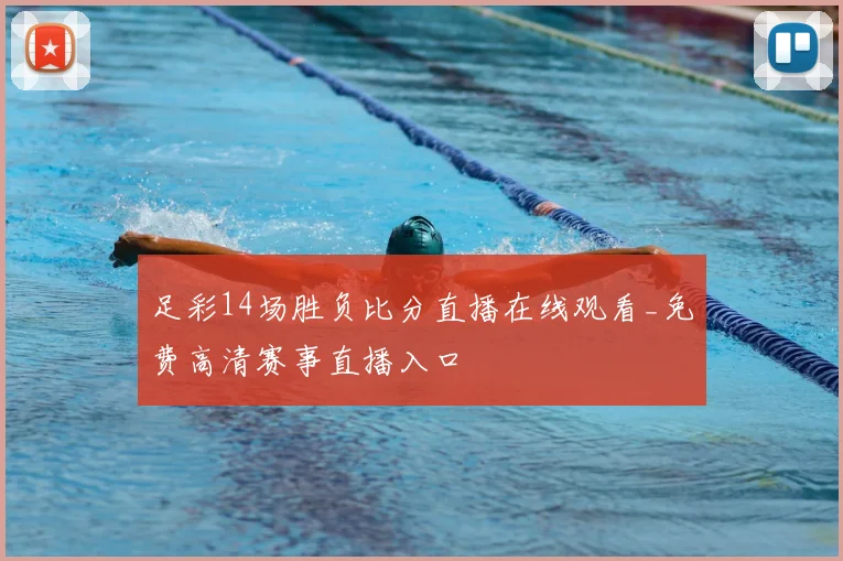 足彩14场胜负比分直播在线观看_免费高清赛事直播入口
