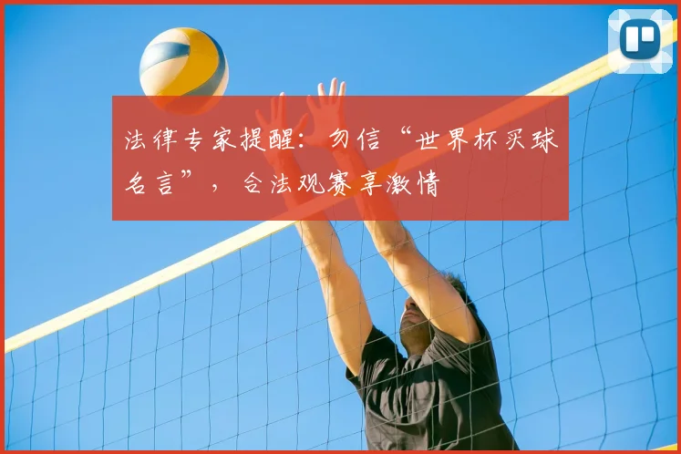 法律专家提醒：勿信“世界杯买球名言”，合法观赛享激情