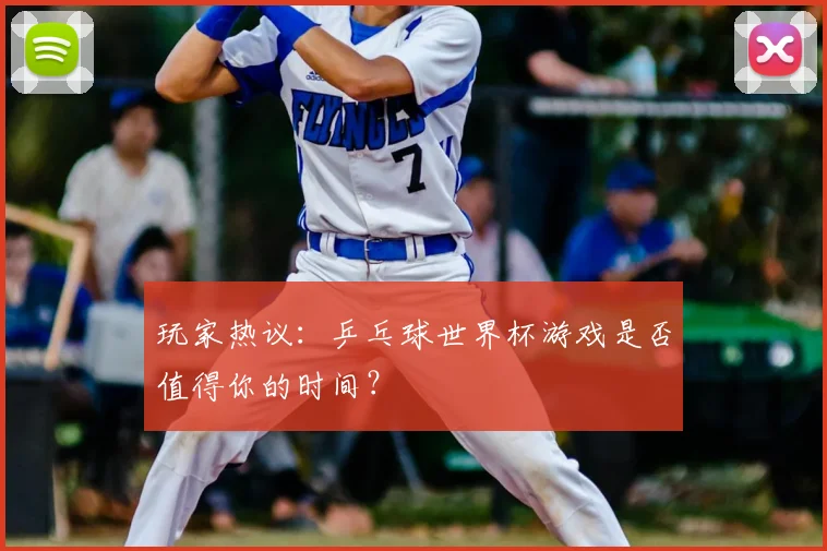 玩家热议:乒乓球世界杯游戏是否值得你的时间?