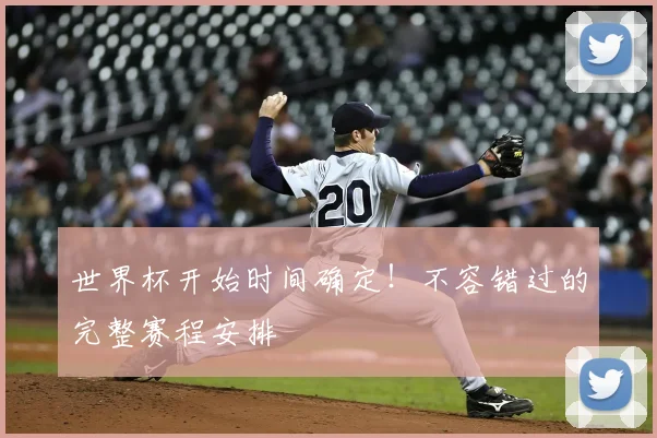 世界杯开始时间确定!不容错过的完整赛程安排