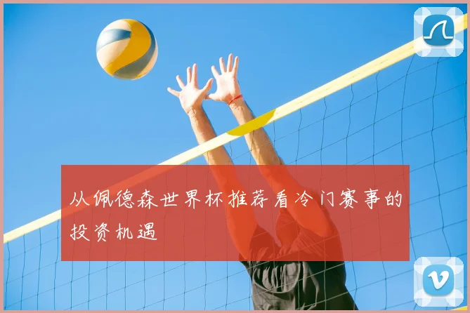 从佩德森世界杯推荐看冷门赛事的投资机遇