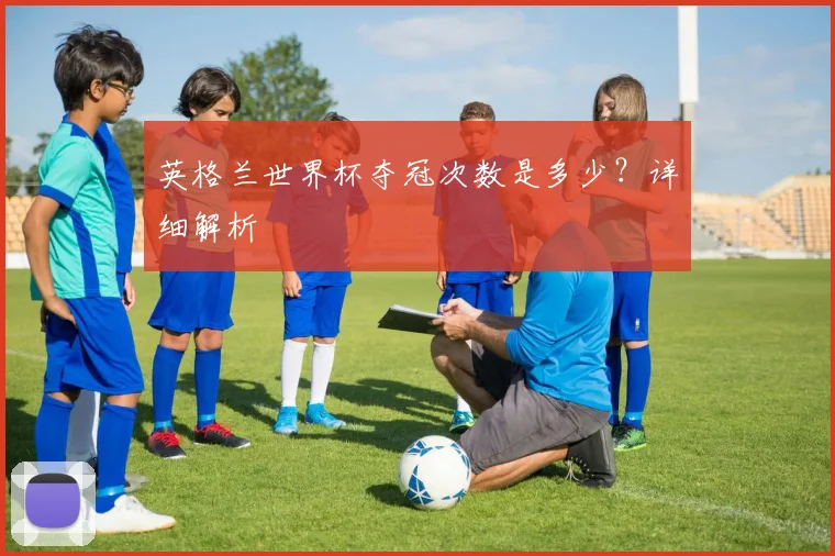 英格兰世界杯夺冠次数是多少?详细解析