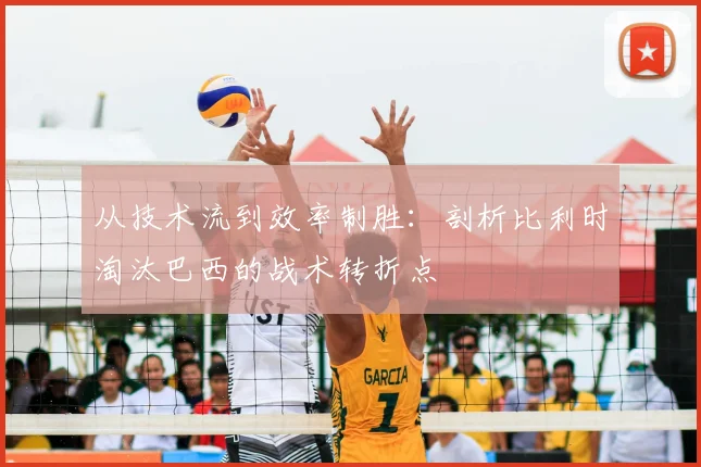 从技术流到效率制胜：剖析比利时淘汰巴西的战术转折点