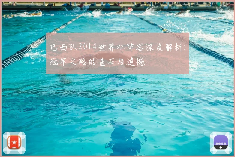 巴西队2014世界杯阵容深度解析：冠军之路的基石与遗憾