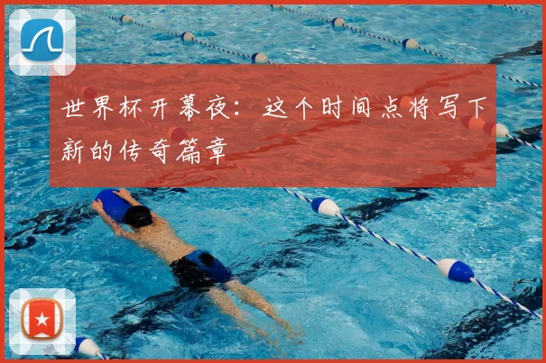 世界杯开幕夜:这个时间点将写下新的传奇篇章