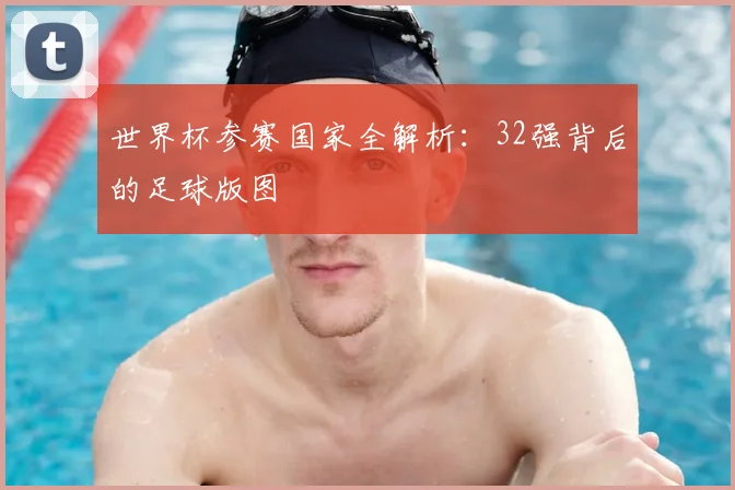 世界杯参赛国家全解析：32强背后的足球版图