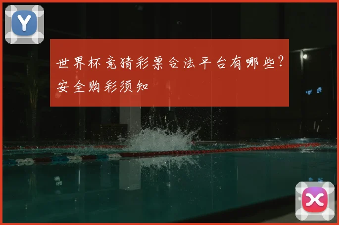 世界杯竞猜彩票合法平台有哪些？安全购彩须知