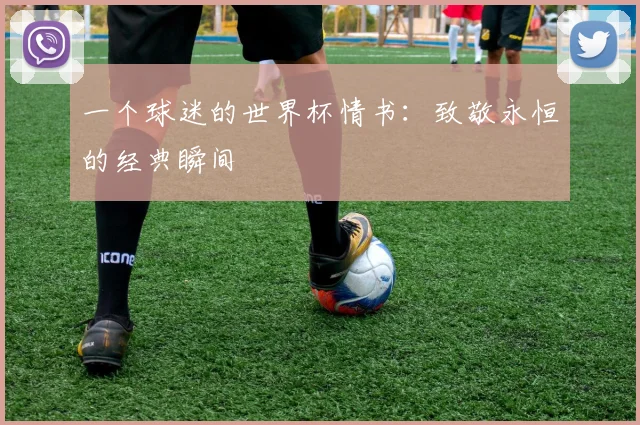 一个球迷的世界杯情书:致敬永恒的经典瞬间