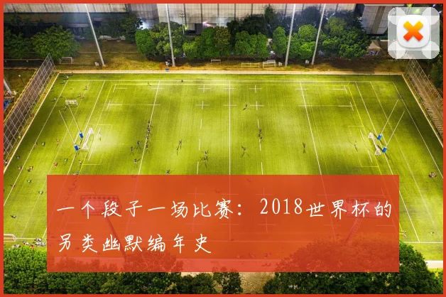 一个段子一场比赛：2018世界杯的另类幽默编年史
