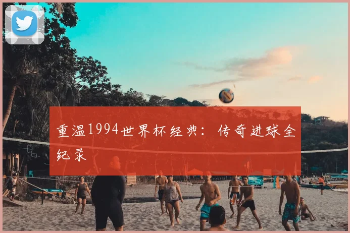 重温1994世界杯经典：传奇进球全纪录