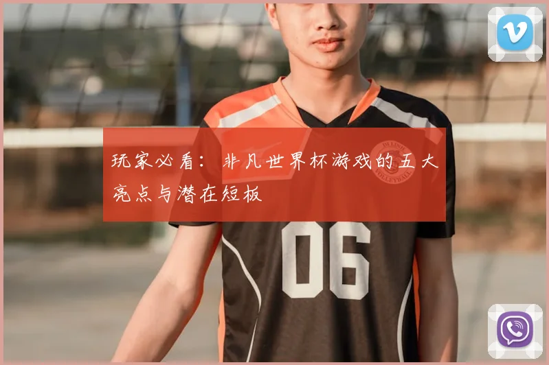 玩家必看：非凡世界杯游戏的五大亮点与潜在短板