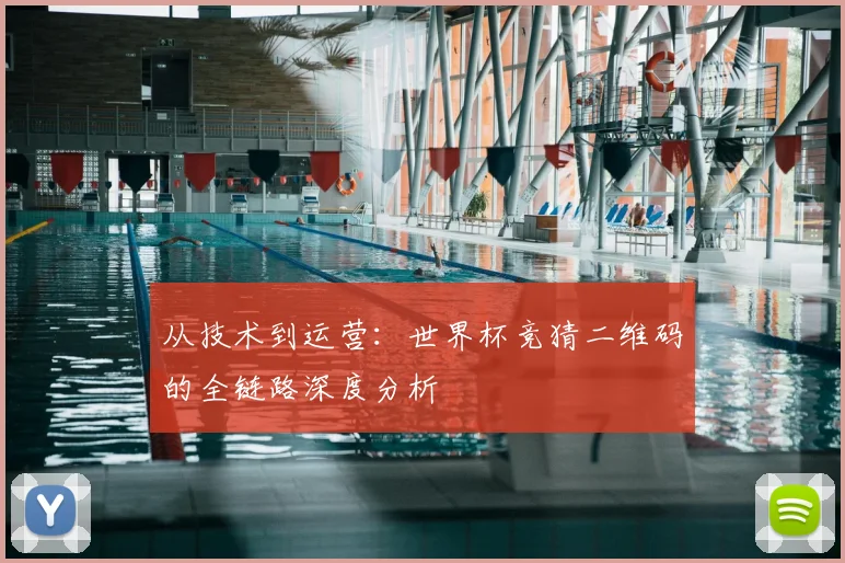 从技术到运营：世界杯竞猜二维码的全链路深度分析