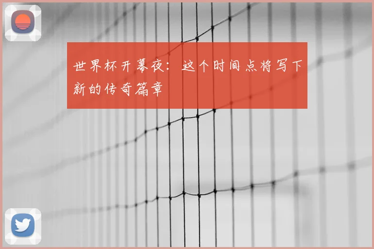 世界杯开幕夜:这个时间点将写下新的传奇篇章