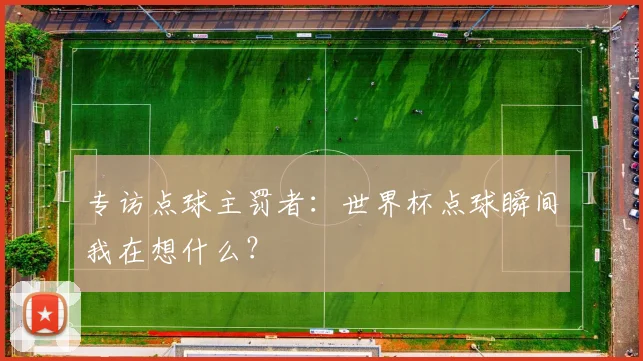 专访点球主罚者：世界杯点球瞬间我在想什么？