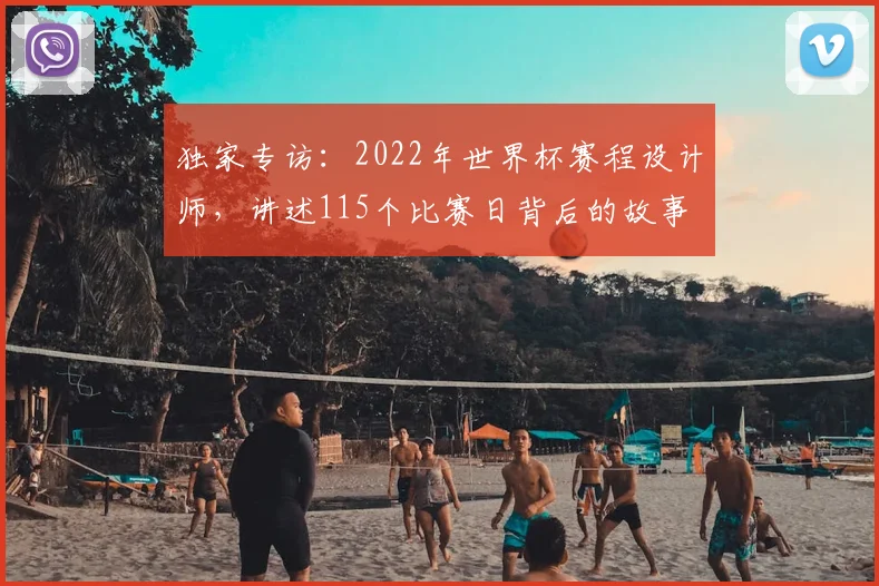 独家专访：2022年世界杯赛程设计师，讲述115个比赛日背后的故事