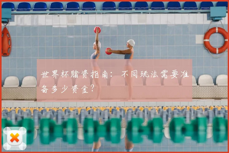 世界杯赌资指南:不同玩法需要准备多少资金?