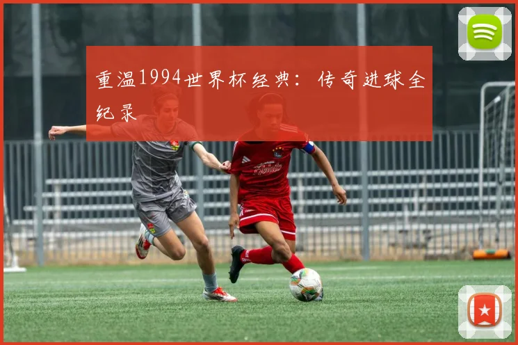 重温1994世界杯经典：传奇进球全纪录