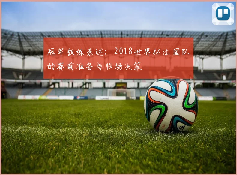冠军教练亲述：2018世界杯法国队的赛前准备与临场决策