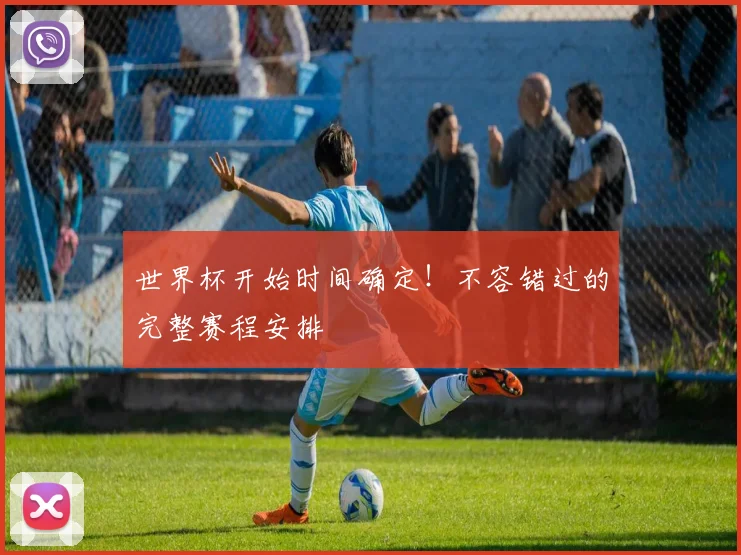 世界杯开始时间确定!不容错过的完整赛程安排
