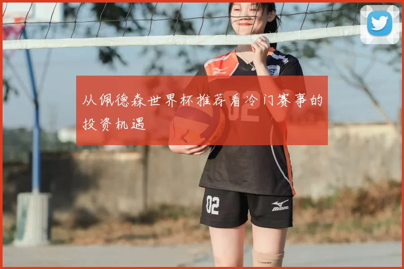 从佩德森世界杯推荐看冷门赛事的投资机遇